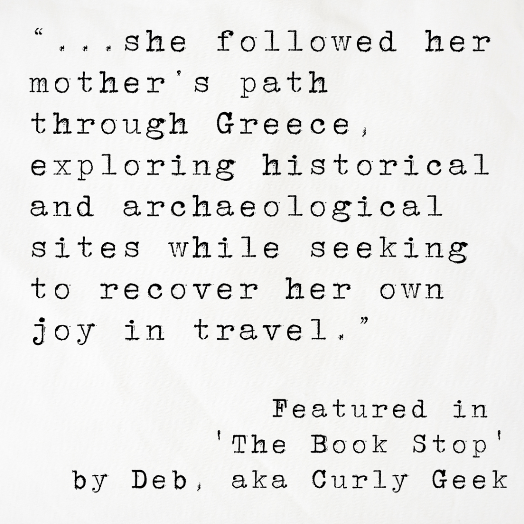 Quote card with an extract from ‘The Book Stop’ by blogger Deb (aka Curly Geek), reading: ...she followed her mother’s path through Greece, exploring historical and archaeological sites while seeking to recover her own joy in travel.